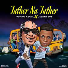 Famous Igboro – Father Na Father Ft. Destiny Boy
